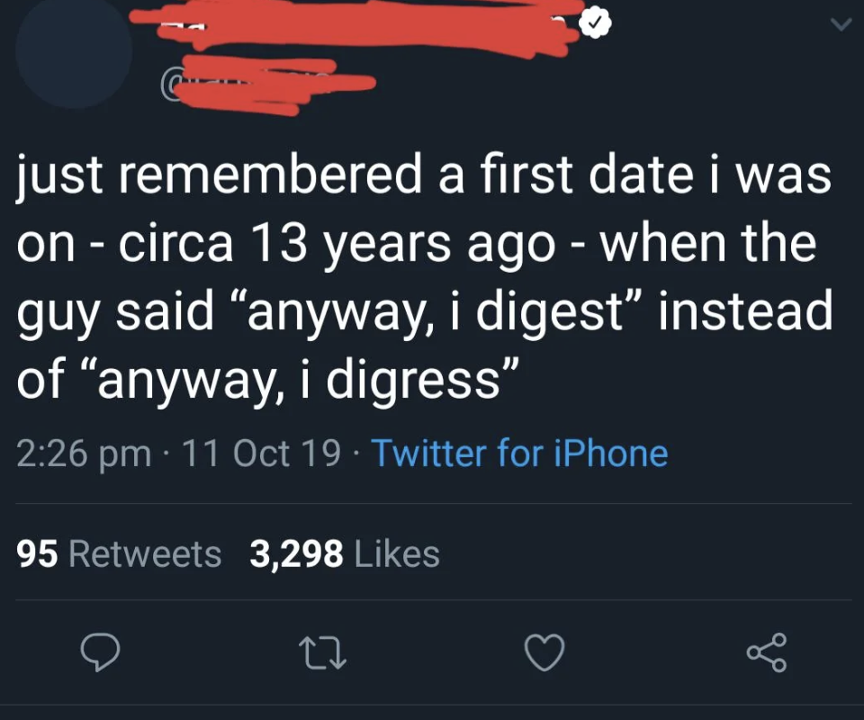 screenshot - > just remembered a first date i was on circa 13 years ago when the guy said "anyway, i digest" instead of "anyway, i digress" 11 Oct 19 Twitter for iPhone 95 3,298 27 go